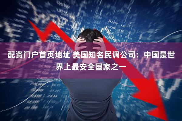 配资门户首页地址 美国知名民调公司：中国是世界上最安全国家之一