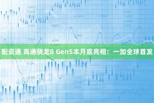 配资通 高通骁龙8 Gen5本月底亮相：一加全球首发