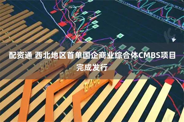 配资通 西北地区首单国企商业综合体CMBS项目完成发行
