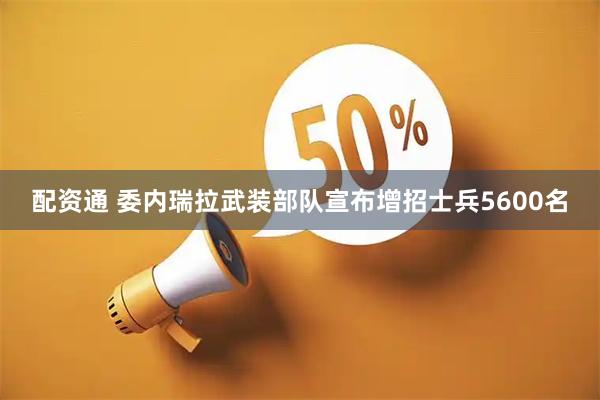 配资通 委内瑞拉武装部队宣布增招士兵5600名