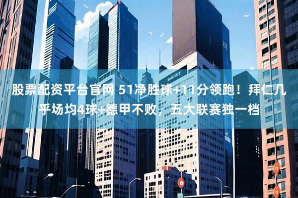 股票配资平台官网 51净胜球+11分领跑！拜仁几乎场均4球+德甲不败，五大联赛独一档