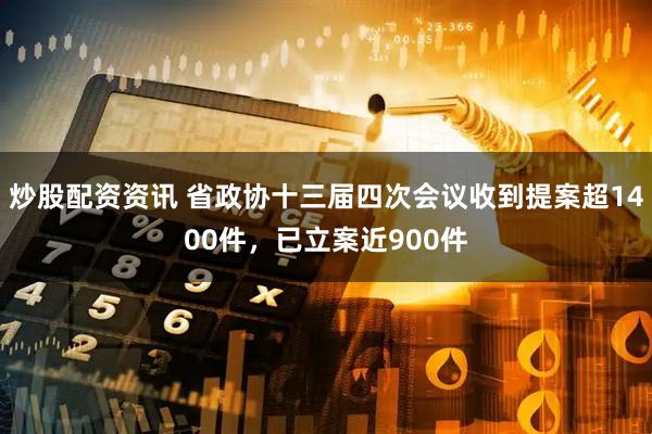 炒股配资资讯 省政协十三届四次会议收到提案超1400件，已立案近900件