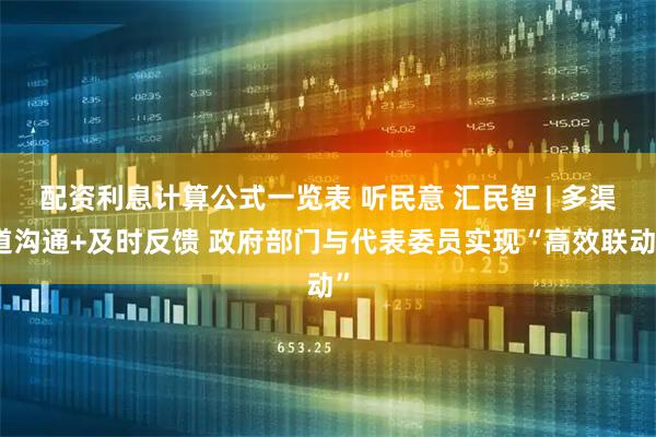 配资利息计算公式一览表 听民意 汇民智 | 多渠道沟通+及时反馈 政府部门与代表委员实现“高效联动”