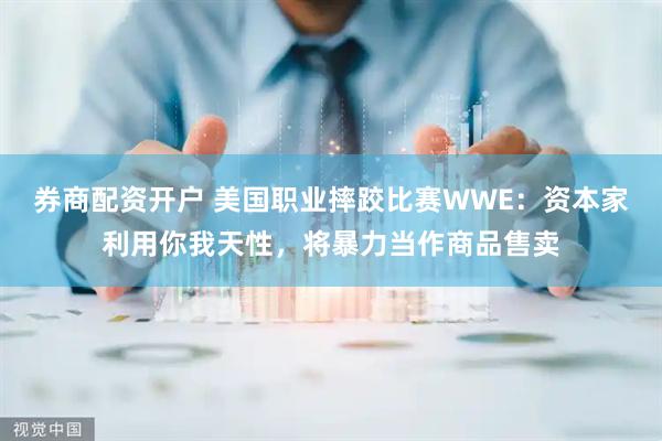 券商配资开户 美国职业摔跤比赛WWE：资本家利用你我天性，将暴力当作商品售卖