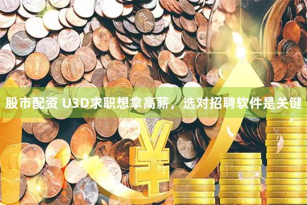 股市配资 U3D求职想拿高薪，选对招聘软件是关键