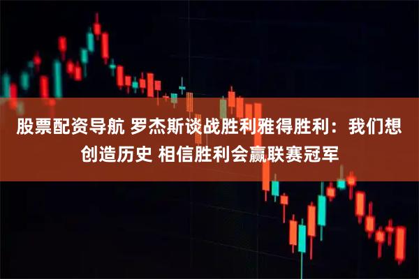股票配资导航 罗杰斯谈战胜利雅得胜利：我们想创造历史 相信胜利会赢联赛冠军