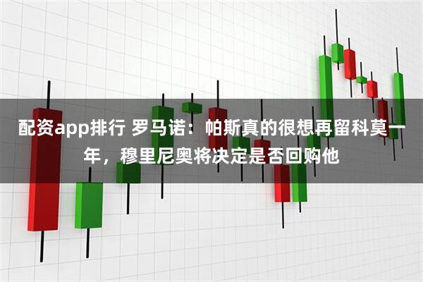 配资app排行 罗马诺:帕斯真的很想再留科莫一年,穆里尼奥将决定是否回购他
